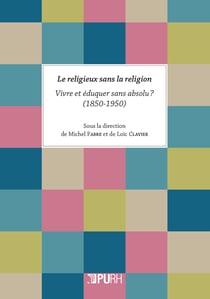 Le Religieux sans la religion : Vivre et éduquer sans absolu ? (1850-1950)