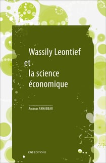 Wassily Leontief et la science économique : Suivi de « Les mathématiques dans la science économique », de Wassily Leontief