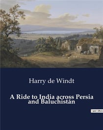 A Ride to India across Persia and Baluchistan : A Journey through Persia and Baluchistan to India