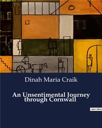 An Unsentimental Journey through Cornwall : A Journey Through Cornwall's Natural Beauty and Cultural Heritage