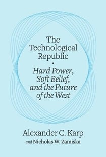 THE TECHNOLOGICAL REPUBLIC - HARD POWER, SOFT BELIEF AND THE FUTURE OF THE WEST