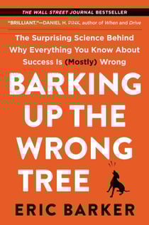 Barking Up the Wrong Tree - The Surprising Science Behind Why Everything You Know About Success Is (Mostly) Wrong