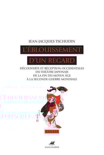 L'Éblouissement d'un regard - Découverte et réception occidentales du théâtre japonais de la fin du Moyen Âge à la seconde guerre mondiale