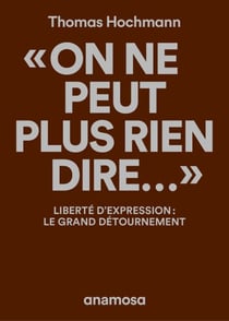 "On ne peut plus rien dire..." - Liberté d'expression : le grand détournement
