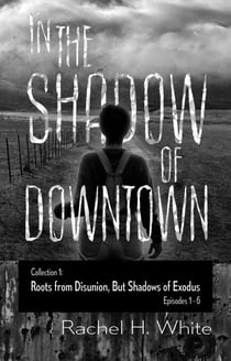 In the Shadow of Downtown: Episodes 1-6: Roots from Disunion but Shadows of Exodus - In the Shadow of Downtown, #1