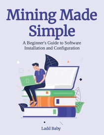 Mining Made  Simple:  A Beginner's Guide to Software  Installation and Configuration - The Crypto Mining Mastery Series, #4