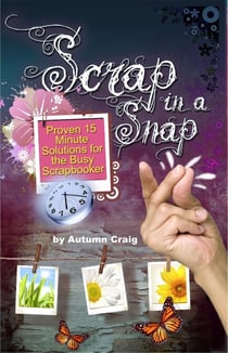 Scrap in a Snap : Proven 15 Minute Solutions for the Busy Scrapbooker