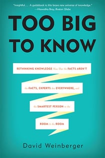 Too Big to Know - Rethinking Knowledge Now That the Facts Aren't the Facts, Experts Are Everywhere, and the Smartest Person in the Room Is the Room