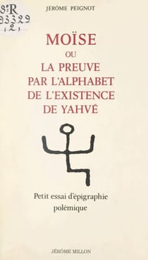 Moïse - Ou La preuve par l'alphabet de l'existence de Yahvé. Petit essai d'épigraphie polémique