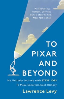 To Pixar and Beyond - My Unlikely Journey with Steve Jobs to Make Entertainment History