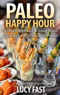 Paleo Happy Hour: The Paleo Approach to Small Plates, Appetizers, and Drinks with Friends - Paleo Diet Solution Series