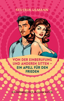 Von der Einberufung und anderen Sitten - Ein Appell für den Frieden - Ein Bühnenstück in sechs Akten