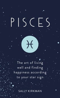 Pisces - The Art of Living Well and Finding Happiness According to Your Star Sign