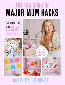The Big Book of Major Mum Hacks - 150 simple tips and tricks to help you boss family life!