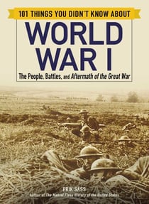 101 Things You Didn't Know about World War I - The People, Battles, and Aftermath of the Great War