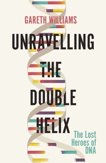 Unravelling the Double Helix - The Lost Heroes of DNA