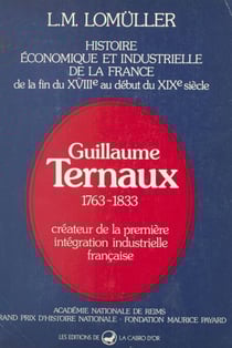 Histoire économique et industrielle de la France, de la fin du XVIIIe au début du XIXe siècle : Guillaume Ternaux, 1763-1833 - Créateur de la première intégration industrielle française