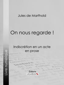 On nous regarde ! - Indiscrétion en un acte, en prose