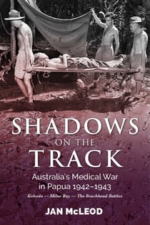Shadows on the Track - Australia's Medical War in Papua 1942-1943Kokoda - Milne Bay - The Beachhead Battles