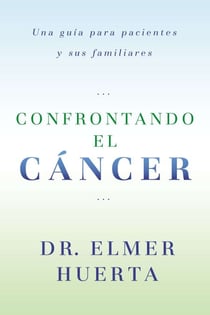 Confrontando El Cancer - Una Guia Complete Para Pacientes Y Sus Familiares