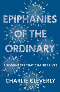 Epiphanies of the Ordinary - Encounters that change lives