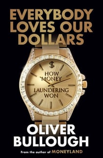 Everybody Loves Our Dollars - How Money Laundering Won - The ‘jaw-dropping’ (Guardian) new Sunday Times bestseller