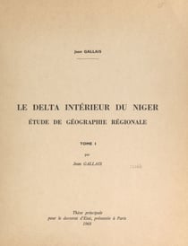 Le delta intérieur du Niger (1). Étude de géographie régionale - Thèse principale pour le Doctorat d'État, présentée à Paris
