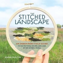 The Stitched Landscape - An Embroidery Field Guide to the Textures, Colors, and Lines of the Natural World