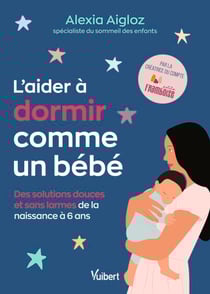 L'aider à dormir comme un bébé - Des solutions douces et sans larmes de la naissance à 6 ans