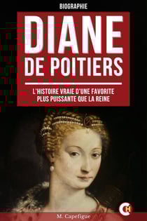 Diane de Poitiers - L’Histoire Vraie d’une Favorite Plus Puissante que la Reine