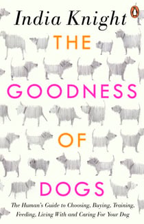 The Goodness of Dogs - The Human's Guide to Choosing, Buying, Training, Feeding, Living With and Caring For Your Dog