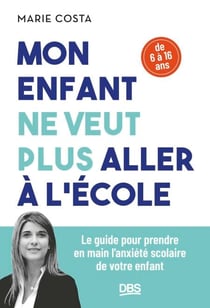 Mon enfant ne veut plus aller à l'école - Le guide pour prendre en main l'anxiété scolaire de votre enfant (6 - 16 ans)