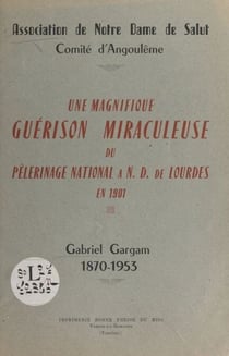 Une magnifique guérison miraculeuse du pèlerinage national à N.-D. de Lourdes en 1901 : Gabriel Gargam, 1870-1953