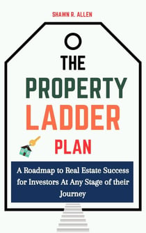 The Property Ladder Plan: A Roadmap to Real Estate Success for Investors at Any Stage of Their Journey
