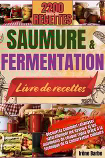 SAUMURE ET FERMENTATION LIVRE DE RECETTES: Découvrez comment rehausser naturellement les saveurs et les nutriments de chaque repas grâce à la technique de la conservation culinaire.