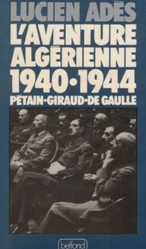 L'Aventure algérienne (1940-1944) - Pétain, Giraud, de Gaulle