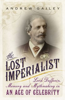 The Lost Imperialist - Lord Dufferin, Memory and Mythmaking in an Age of Celebrity