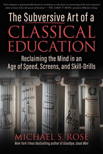 The Subversive Art of a Classical Education - Reclaiming the Mind in an Age of Speed, Screens, and Skill-Drills
