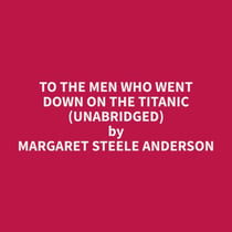 To The Men Who Went Down On The Titanic (Unabridged)