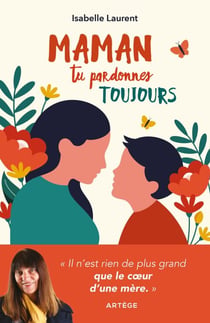 Maman tu pardonnes toujours - Il n'est rien de plus grand que le coeur d'une mère