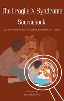 The Fragile X Syndrome Sourcebook: A Comprehensive Guide for Parents, Caregivers and Families