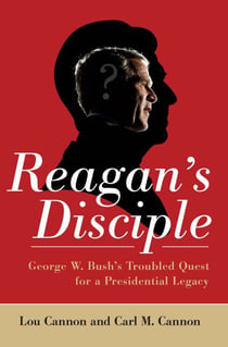 Reagan's Disciple - George W. Bush's Troubled Quest for a Presidential Legacy