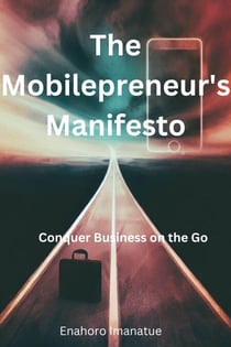 The Mobilepreneur's Manifesto:  Conquer Business on the Go