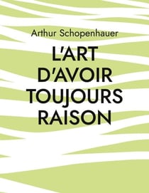 L'Art d'avoir toujours raison - une oeuvre du philosophe allemand Arthur Schopenhauer qui traite de l'art de la controverse