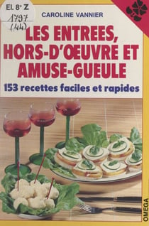 Les entrées, hors-d'œuvre et amuse-gueule - 153 recettes faciles et rapides