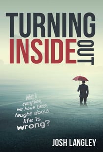 Turning Inside Out - What if everything we've been taught about life is wrong?