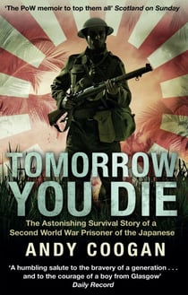 Tomorrow You Die - The Astonishing Survival Story of a Second World War Prisoner of the Japanese