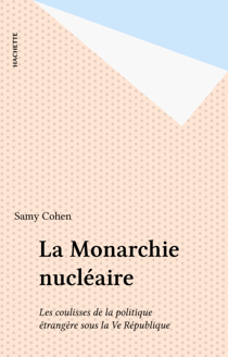 La Monarchie nucléaire - Les coulisses de la politique étrangère sous la Ve République