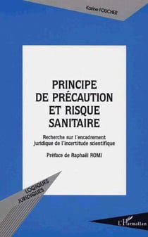 PRINCIPE DE PRÉCAUTION ET RISQUE SANITAIRE - Recherche sur l’encadrement juridique de l’incertitude scientifique