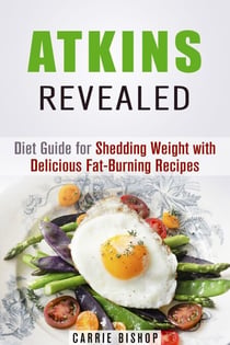 Atkins Revealed: Diet Guide for Shedding Weight with Delicious Fat-Burning Recipes - Special Dieting